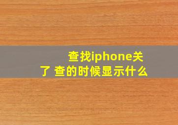 查找iphone关了 查的时候显示什么